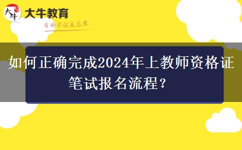 如何正确完成2024年上教师资格证笔试报名流程？