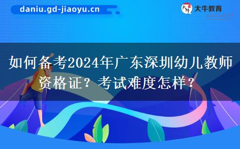 如何备考2024年广东深圳幼儿教师资格证？考试难度怎样？