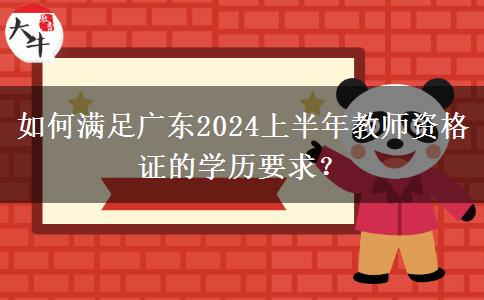 如何满足广东2024上半年教师资格证的学历要求？