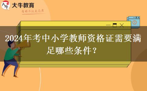 2024年考中小学教师资格证需要满足哪些条件？