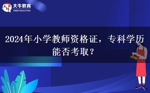 2024年小学教师资格证，专科学历能否考取？