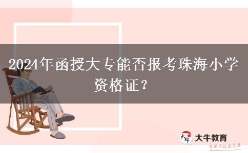 2024年函授大专能否报考珠海小学资格证？