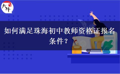 如何满足珠海初中教师资格证报名条件？