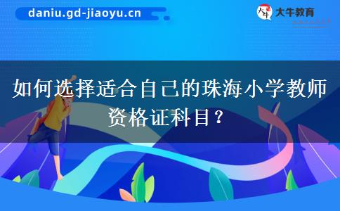 如何选择适合自己的珠海小学教师资格证科目？