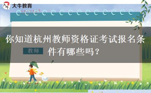 你知道杭州教师资格证考试报名条件有哪些吗？
