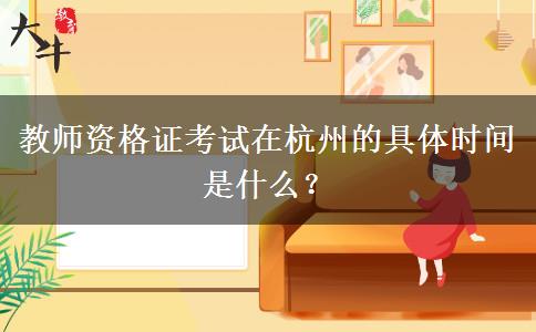 教师资格证考试在杭州的具体时间是什么？