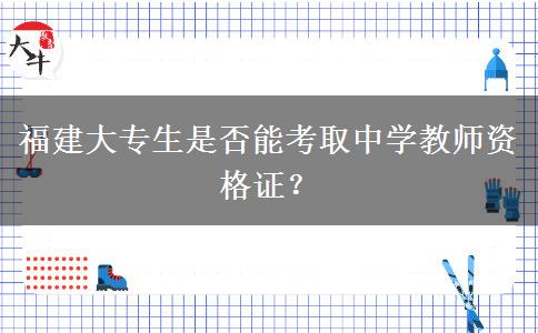 福建大专生是否能考取中学教师资格证？