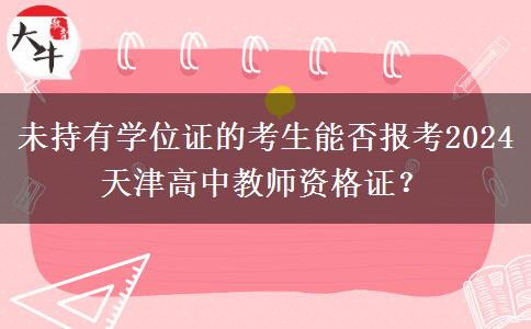 未持有学位证的考生能否报考2024天津高中教师资格证？