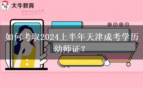 如何考取2024上半年天津成考学历幼师证？