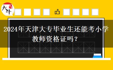 2024年天津大专毕业生还能考小学教师资格证吗？