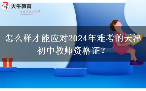 怎么样才能应对2024年难考的天津初中教师资格证？