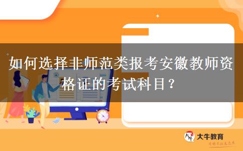 如何选择非师范类报考安徽教师资格证的考试科目？