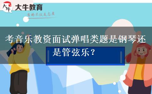 考音乐教资面试弹唱类题是钢琴还是管弦乐？