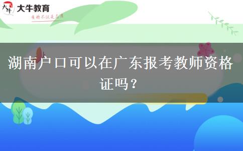 湖南户口可以在广东报考教师资格证吗？