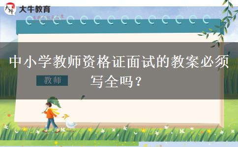 中小学教师资格证面试的教案必须写全吗？