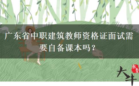 广东省中职建筑教师资格证面试需要自备课本吗？