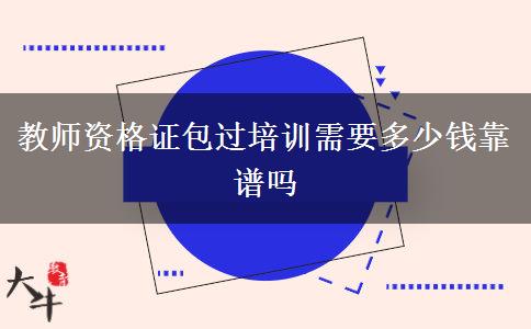 教师资格证包过培训需要多少钱靠谱吗