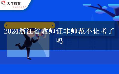 2024浙江省教师证非师范不让考了吗