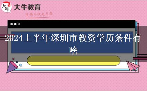 2024上半年深圳市教资学历条件有啥