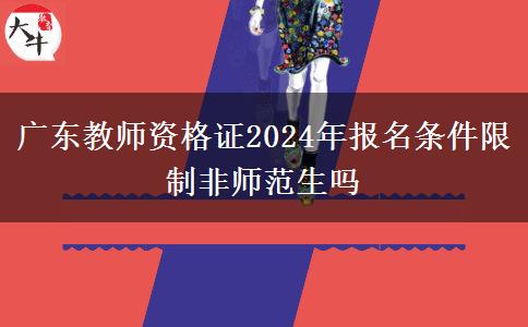 广东教师资格证2024年报名条件限制非师范生吗