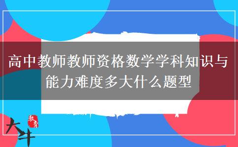 高中教师教师资格数学学科知识与能力难度多大什么题型