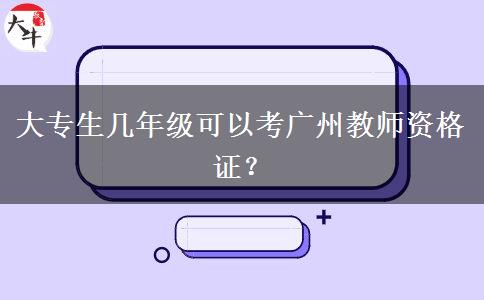大专生几年级可以考广州教师资格证？