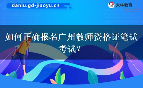 如何正确报名广州教师资格证笔试考试？