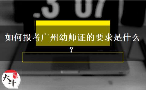 如何报考广州幼师证的要求是什么？