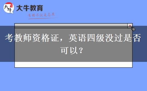 考教师资格证，英语四级没过是否可以？
