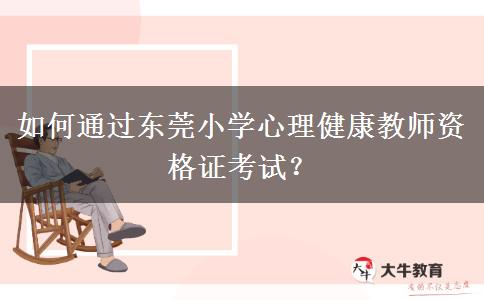 如何通过东莞小学心理健康教师资格证考试？