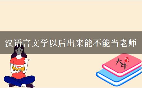 汉语言文学以后出来能不能当老师