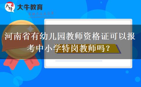 河南省有幼儿园教师资格证可以报考中小学特岗教师吗？