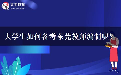 大学生如何备考东莞教师编制呢？