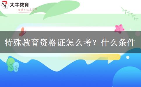 特殊教育资格证怎么考？什么条件