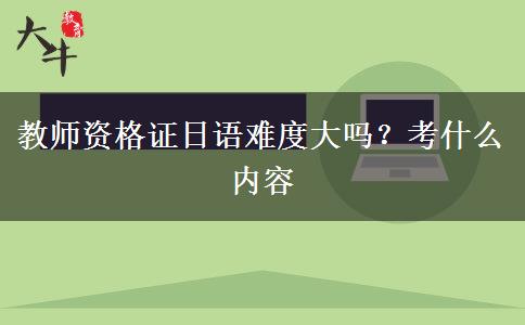 教师资格证日语难度大吗？考什么内容