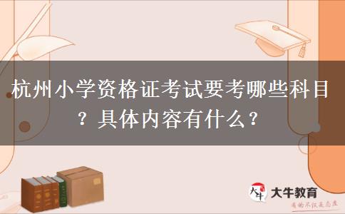 杭州小学资格证考试要考哪些科目？具体内容有什么？