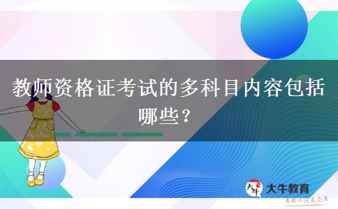 教师资格证考试的多科目内容包括哪些？