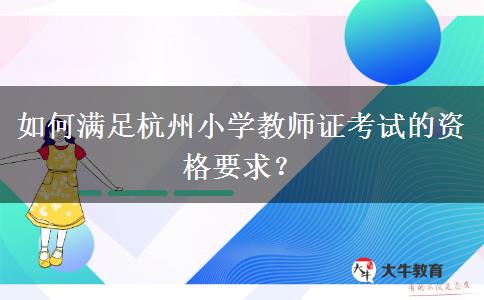 如何满足杭州小学教师证考试的资格要求？