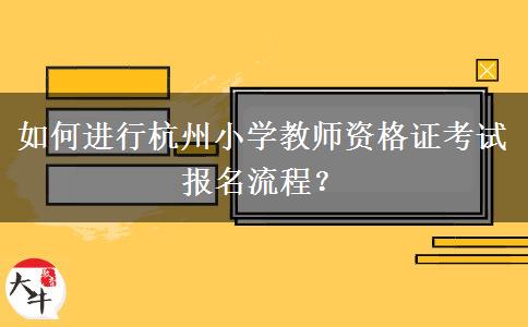 如何进行杭州小学教师资格证考试报名流程？