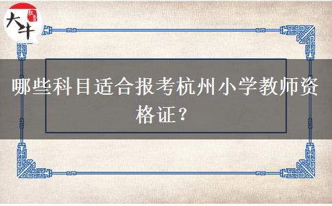 哪些科目适合报考杭州小学教师资格证？