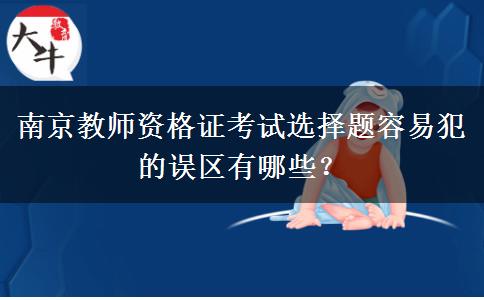 南京教师资格证考试选择题容易犯的误区有哪些？