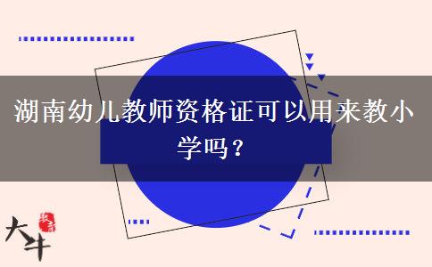 湖南幼儿教师资格证可以用来教小学吗？