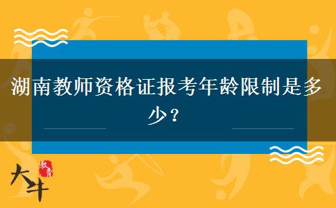 湖南教师资格证报考年龄限制是多少？