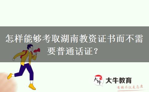 怎样能够考取湖南教资证书而不需要普通话证？