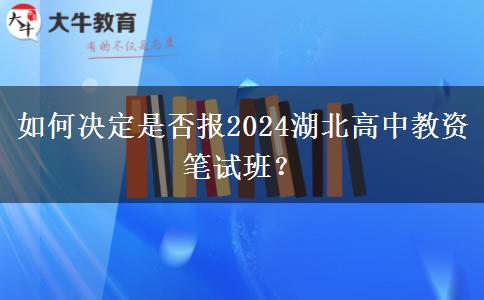 如何决定是否报2024湖北高中教资笔试班？