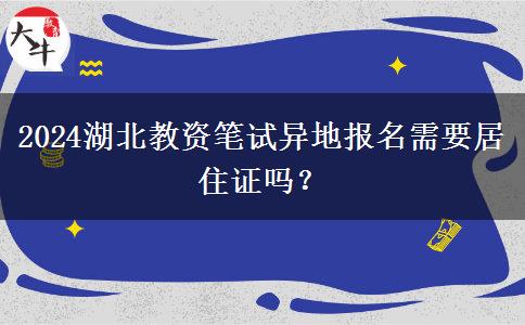 2024湖北教资笔试异地报名需要居住证吗？