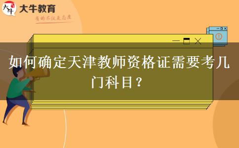 如何确定天津教师资格证需要考几门科目？