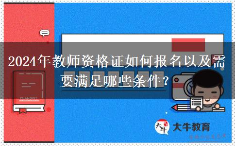 2024年教师资格证如何报名以及需要满足哪些条件？