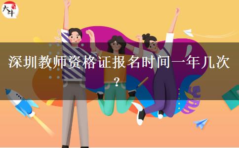 深圳教师资格证报名时间一年几次？