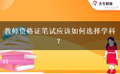 教师资格证笔试应该如何选择学科？